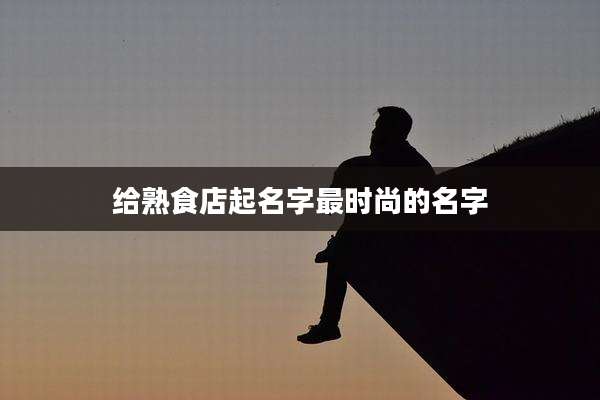 给熟食店起名字最时尚的名字