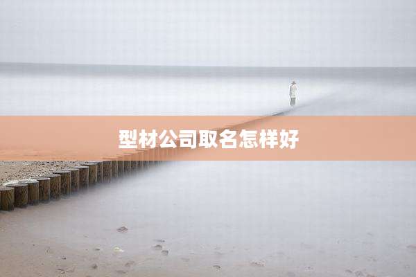 型材公司取名怎样好