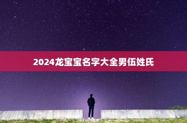 2024龙宝宝名字大全男伍姓氏