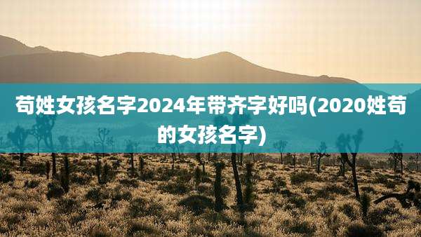 苟姓女孩名字2024年带齐字好吗(2020姓苟的女孩名字)
