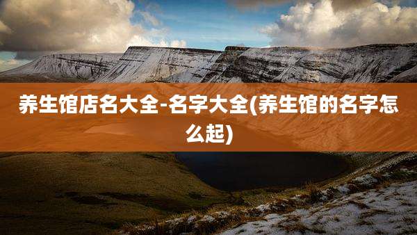 养生馆店名大全-名字大全(养生馆的名字怎么起)