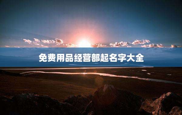 免费用品经营部起名字大全