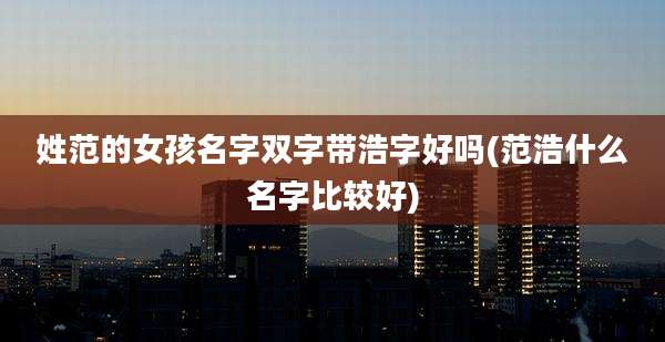 姓范的女孩名字双字带浩字好吗(范浩什么名字比较好)