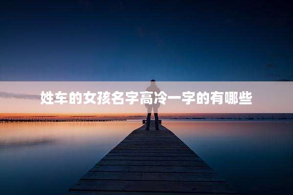 姓车的女孩名字高冷一字的有哪些