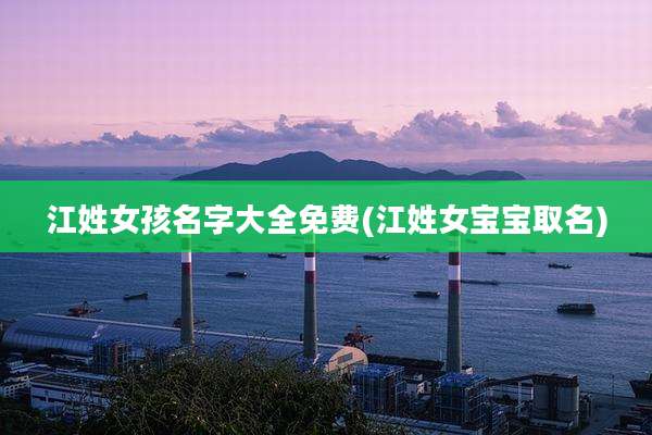 江姓女孩名字大全免费(江姓女宝宝取名)