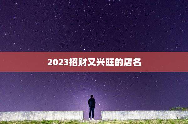 2023招财又兴旺的店名