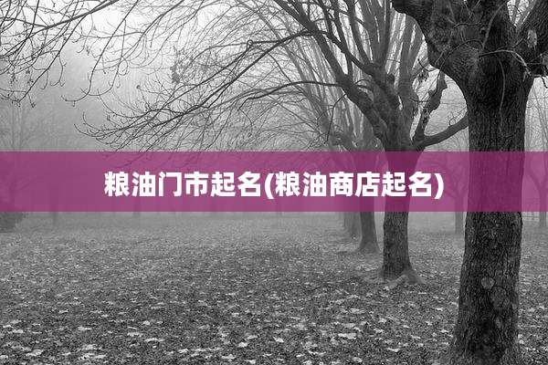 粮油门市起名(粮油商店起名)