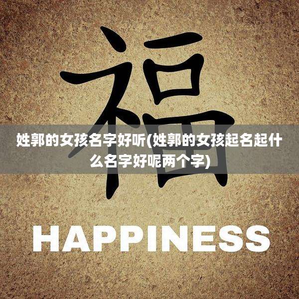 姓郭的女孩名字好听(姓郭的女孩起名起什么名字好呢两个字)