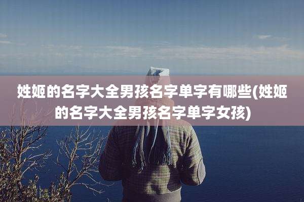 姓姬的名字大全男孩名字单字有哪些(姓姬的名字大全男孩名字单字女孩)