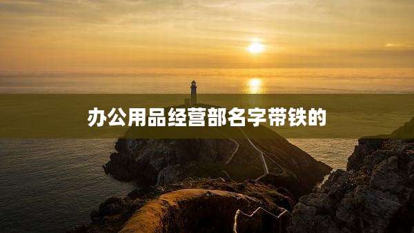 办公用品经营部名字带铁的