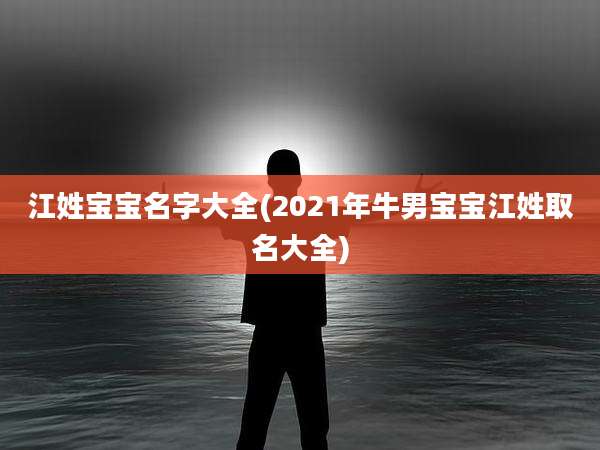 江姓宝宝名字大全(2021年牛男宝宝江姓取名大全)