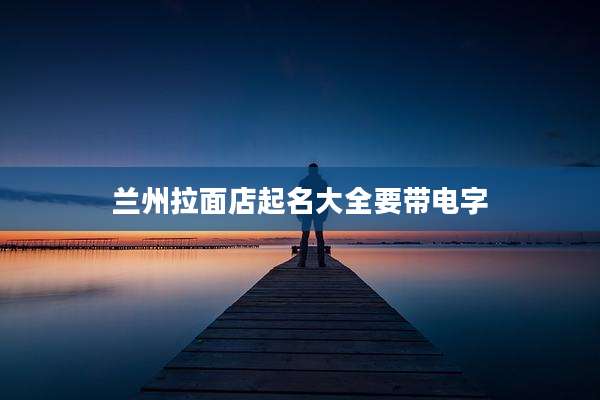 兰州拉面店起名大全要带电字