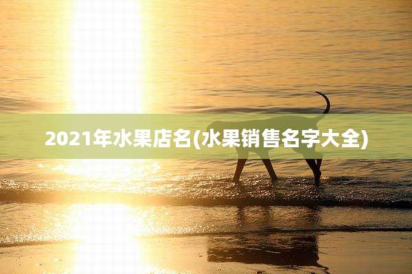 2021年水果店名(水果销售名字大全)