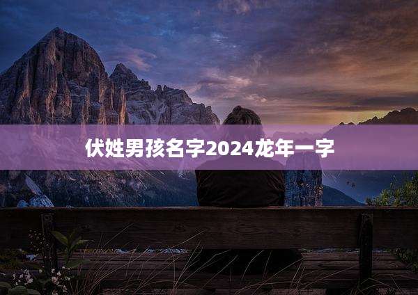 伏姓男孩名字2024龙年一字