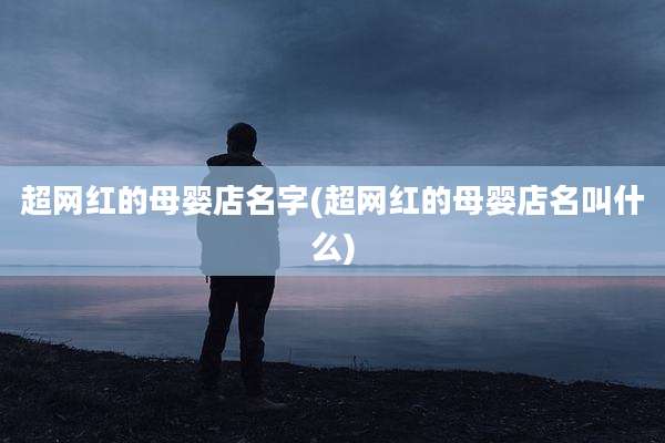 超网红的母婴店名字(超网红的母婴店名叫什么)