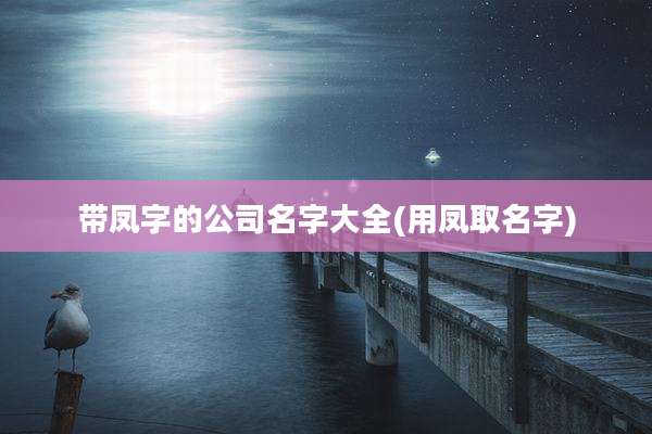 带凤字的公司名字大全(用凤取名字)