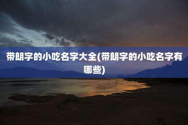 带朗字的小吃名字大全(带朗字的小吃名字有哪些)