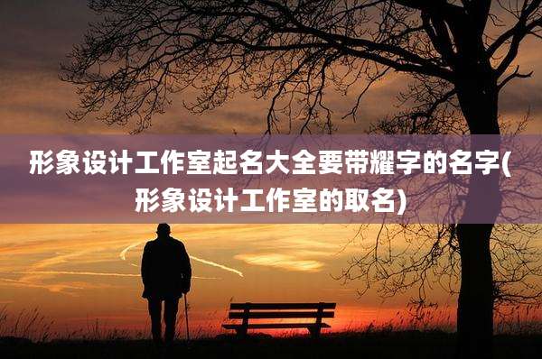 形象设计工作室起名大全要带耀字的名字(形象设计工作室的取名)