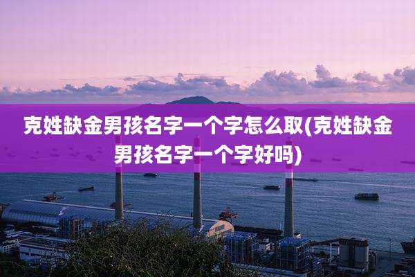克姓缺金男孩名字一个字怎么取(克姓缺金男孩名字一个字好吗)