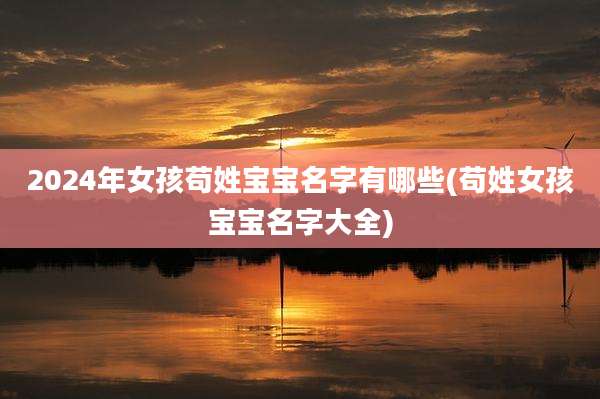 2024年女孩苟姓宝宝名字有哪些(苟姓女孩宝宝名字大全)