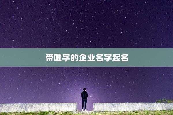 带唯字的企业名字起名