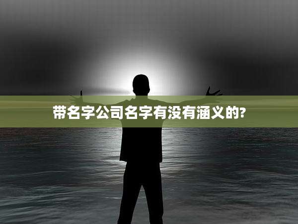 带名字公司名字有没有涵义的?