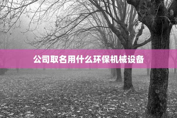 公司取名用什么环保机械设备
