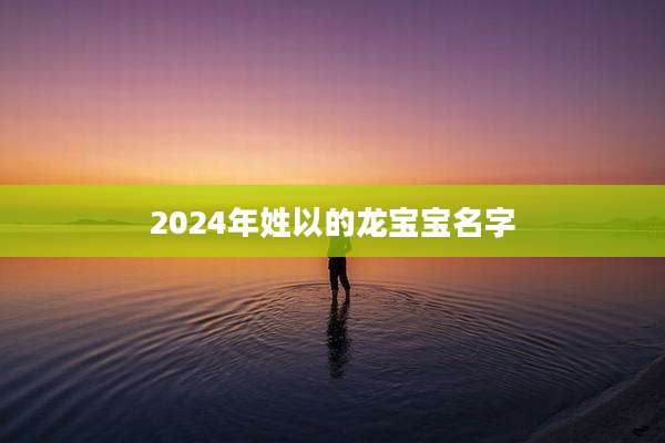 2024年姓以的龙宝宝名字