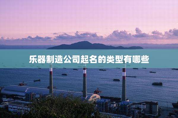 乐器制造公司起名的类型有哪些
