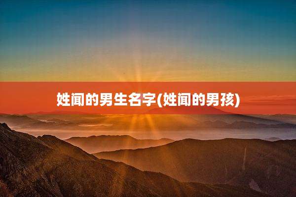 姓闻的男生名字(姓闻的男孩)
