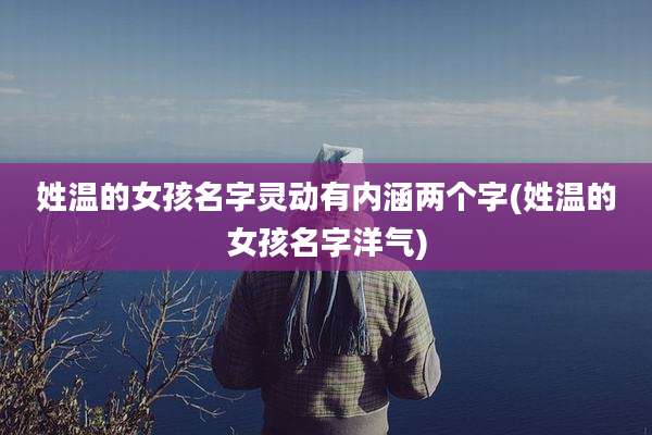 姓温的女孩名字灵动有内涵两个字(姓温的女孩名字洋气)