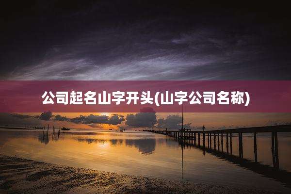 公司起名山字开头(山字公司名称)