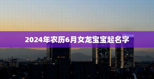 2024年农历6月女龙宝宝起名字