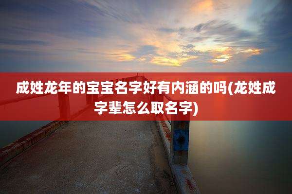 成姓龙年的宝宝名字好有内涵的吗(龙姓成字辈怎么取名字)