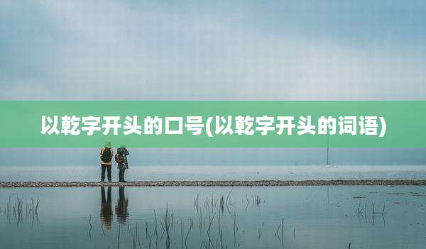 以乾字开头的口号(以乾字开头的词语)