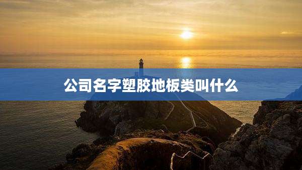 公司名字塑胶地板类叫什么