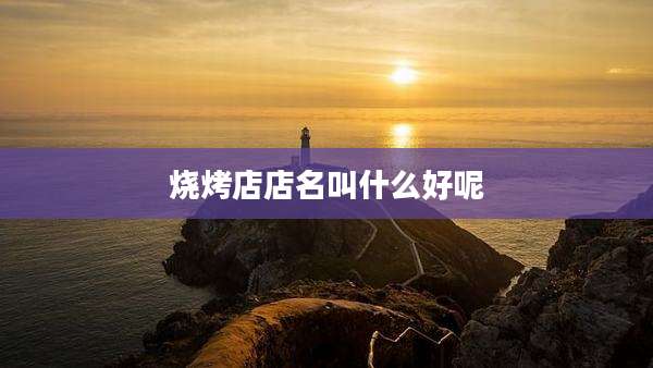 烧烤店店名叫什么好呢