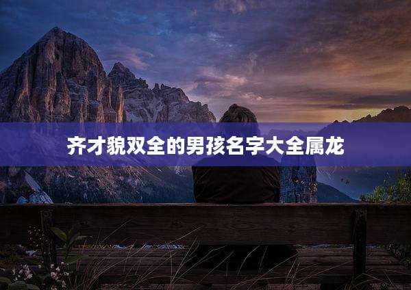 齐才貌双全的男孩名字大全属龙