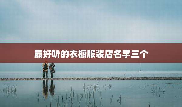 最好听的衣橱服装店名字三个