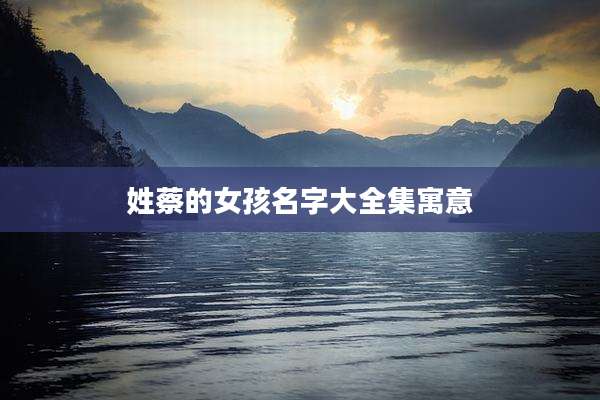 姓蔡的女孩名字大全集寓意