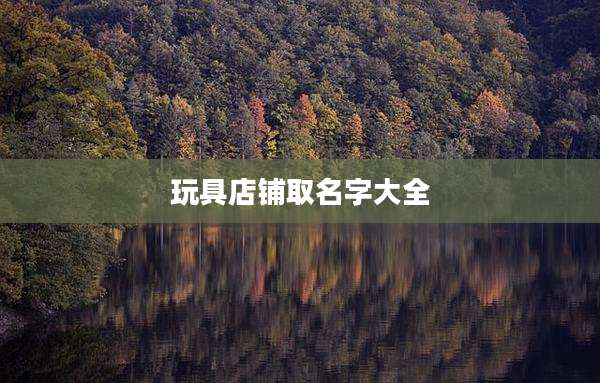 玩具店铺取名字大全