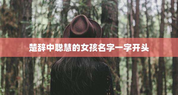 楚辞中聪慧的女孩名字一字开头