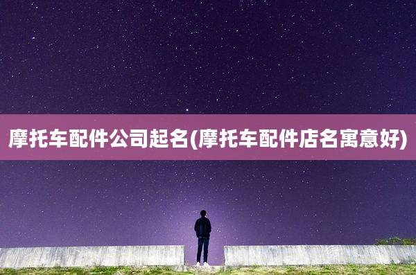 摩托车配件公司起名(摩托车配件店名寓意好)