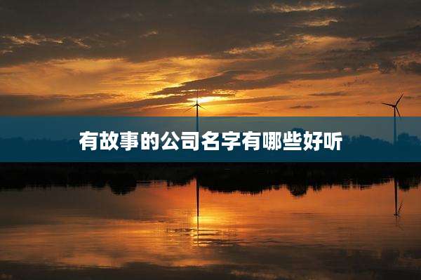 有故事的公司名字有哪些好听