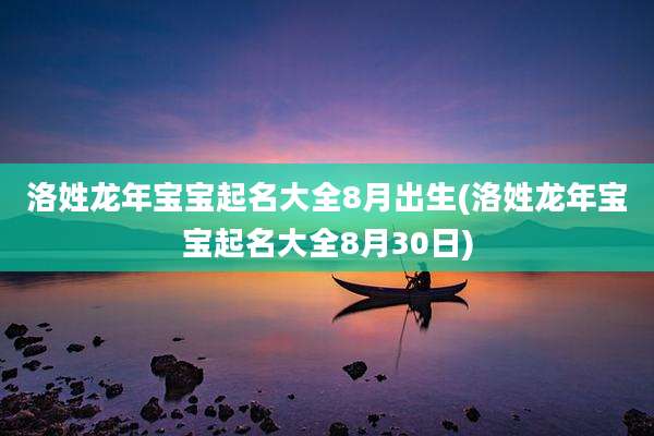 洛姓龙年宝宝起名大全8月出生(洛姓龙年宝宝起名大全8月30日)