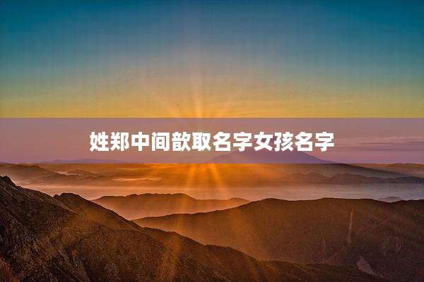 姓郑中间歆取名字女孩名字