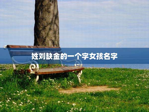 姓刘缺金的一个字女孩名字