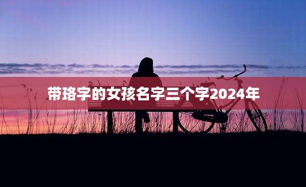 带珞字的女孩名字三个字2024年