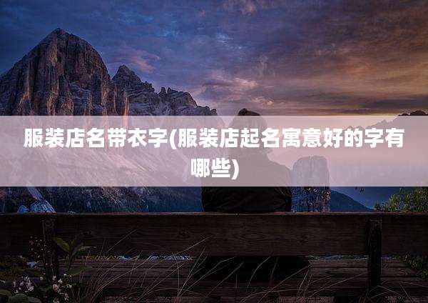 服装店名带衣字(服装店起名寓意好的字有哪些)