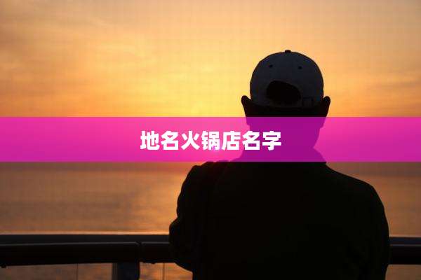 地名火锅店名字